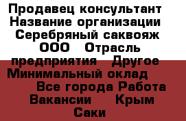 Продавец-консультант › Название организации ­ Серебряный саквояж, ООО › Отрасль предприятия ­ Другое › Минимальный оклад ­ 40 000 - Все города Работа » Вакансии   . Крым,Саки